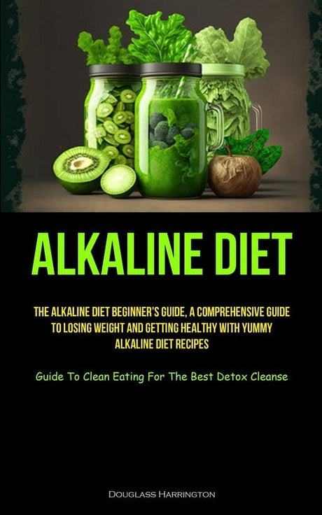 Alkaline Diet : the Alkaline Diet Beginner'S Guide, a Comprehensive Guide to Losing Weight and Getting Healthy with Yummy Alkaline Diet Recipes (Guide to Clean Eating for the Best Detox Cleanse) (Paperback)